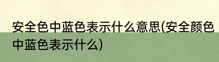 安全色中蓝色表示什么意思(安全颜色中蓝色表示什么)