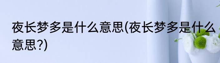 夜长梦多是什么意思(夜长梦多是什么意思?)
