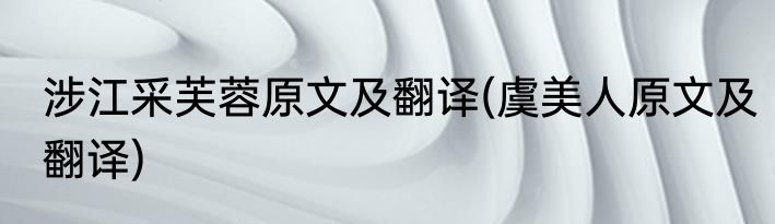 涉江采芙蓉原文及翻译(虞美人原文及翻译)