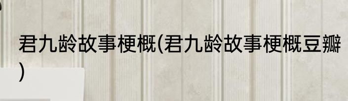 君九龄故事梗概(君九龄故事梗概豆瓣)