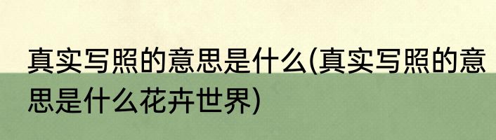 真实写照的意思是什么(真实写照的意思是什么花卉世界)