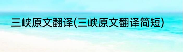三峡原文翻译(三峡原文翻译简短)