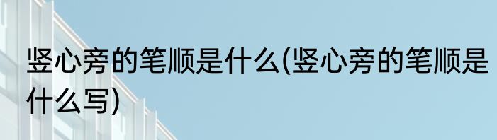 竖心旁的笔顺是什么(竖心旁的笔顺是什么写)