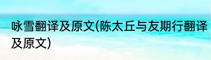 咏雪翻译及原文(陈太丘与友期行翻译及原文)