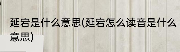 延宕是什么意思(延宕怎么读音是什么意思)