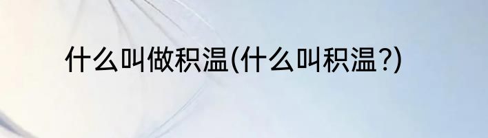 什么叫做积温(什么叫积温?)