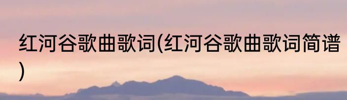 红河谷歌曲歌词(红河谷歌曲歌词简谱)