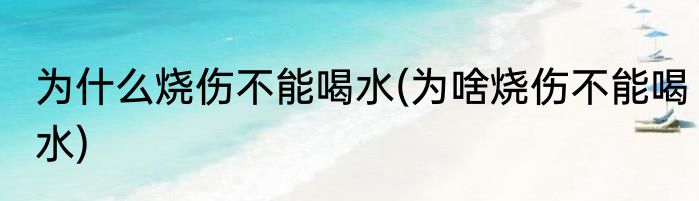 为什么烧伤不能喝水(为啥烧伤不能喝水)