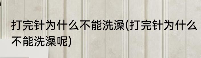 打完针为什么不能洗澡(打完针为什么不能洗澡呢)