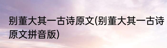 别董大其一古诗原文(别董大其一古诗原文拼音版)