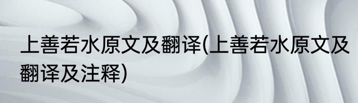 上善若水原文及翻译(上善若水原文及翻译及注释)