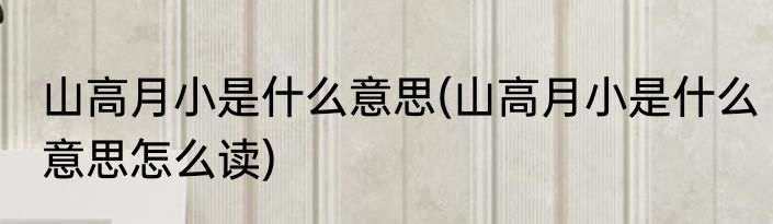 山高月小是什么意思(山高月小是什么意思怎么读)