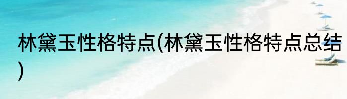 林黛玉性格特点(林黛玉性格特点总结)