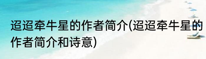 迢迢牵牛星的作者简介(迢迢牵牛星的作者简介和诗意)