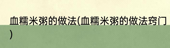 血糯米粥的做法(血糯米粥的做法窍门)