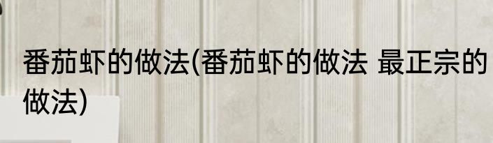 番茄虾的做法(番茄虾的做法 最正宗的做法)