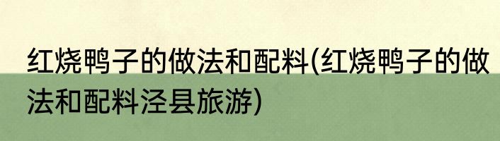 红烧鸭子的做法和配料(红烧鸭子的做法和配料泾县旅游)