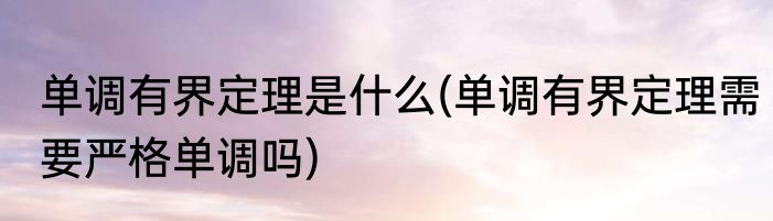 单调有界定理是什么(单调有界定理需要严格单调吗)