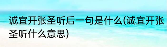 诚宜开张圣听后一句是什么(诚宜开张圣听什么意思)