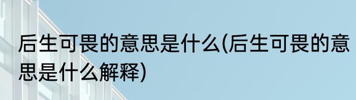 后生可畏的意思是什么(后生可畏的意思是什么解释)