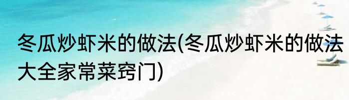 冬瓜炒虾米的做法(冬瓜炒虾米的做法大全家常菜窍门)