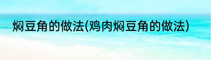 焖豆角的做法(鸡肉焖豆角的做法)