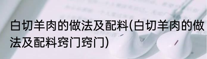 白切羊肉的做法及配料(白切羊肉的做法及配料窍门窍门)