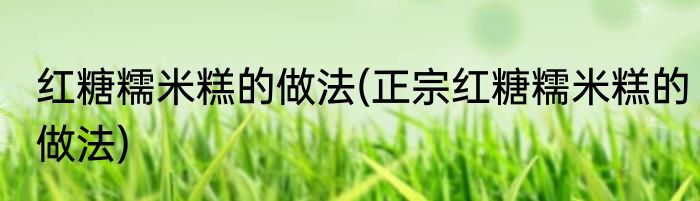 红糖糯米糕的做法(正宗红糖糯米糕的做法)