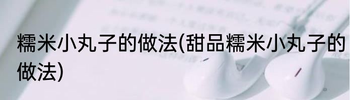 糯米小丸子的做法(甜品糯米小丸子的做法)