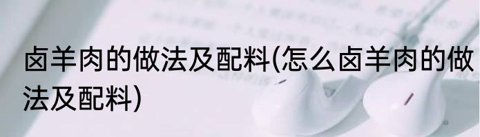 卤羊肉的做法及配料(怎么卤羊肉的做法及配料)
