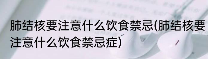肺结核要注意什么饮食禁忌(肺结核要注意什么饮食禁忌症)