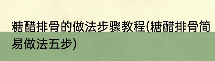 糖醋排骨的做法步骤教程(糖醋排骨简易做法五步)