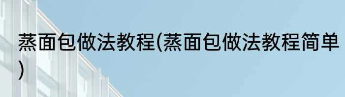 蒸面包做法教程(蒸面包做法教程简单)