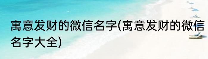 寓意发财的微信名字(寓意发财的微信名字大全)
