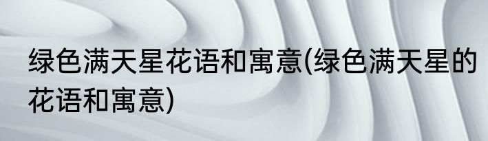 绿色满天星花语和寓意(绿色满天星的花语和寓意)