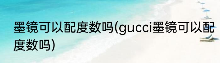 墨镜可以配度数吗(gucci墨镜可以配度数吗)