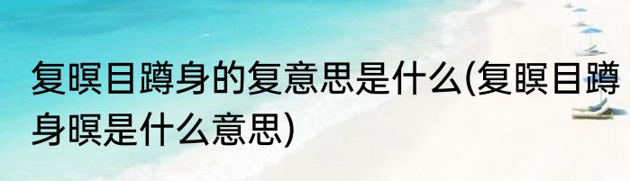 复暝目蹲身的复意思是什么(复瞑目蹲身暝是什么意思)