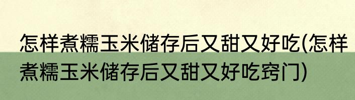 怎样煮糯玉米储存后又甜又好吃(怎样煮糯玉米储存后又甜又好吃窍门)