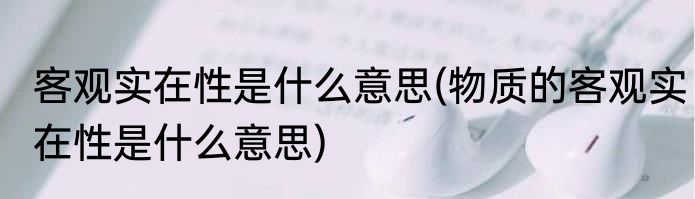 客观实在性是什么意思(物质的客观实在性是什么意思)
