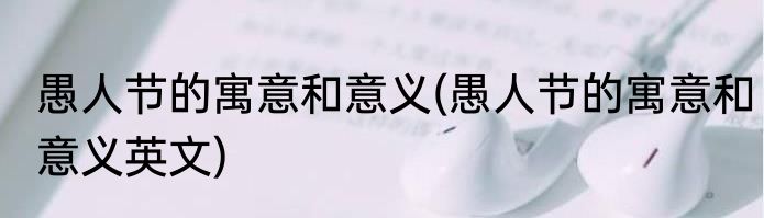 愚人节的寓意和意义(愚人节的寓意和意义英文)