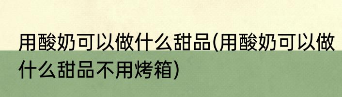 用酸奶可以做什么甜品(用酸奶可以做什么甜品不用烤箱)