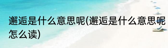 邂逅是什么意思呢(邂逅是什么意思呢怎么读)