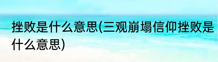 挫败是什么意思(三观崩塌信仰挫败是什么意思)