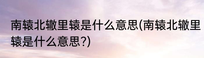 南辕北辙里辕是什么意思(南辕北辙里辕是什么意思?)