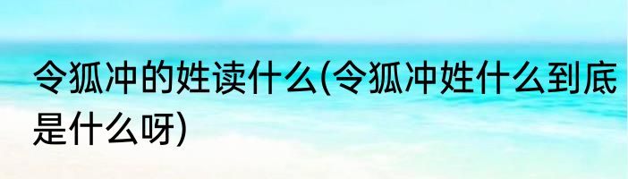 令狐冲的姓读什么(令狐冲姓什么到底是什么呀)