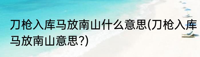 刀枪入库马放南山什么意思(刀枪入库马放南山意思?)