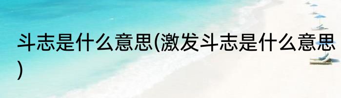 斗志是什么意思(激发斗志是什么意思)