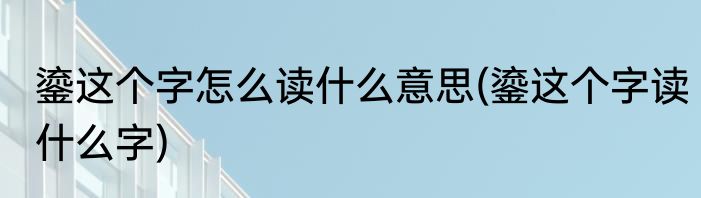 鎏这个字怎么读什么意思(鎏这个字读什么字)