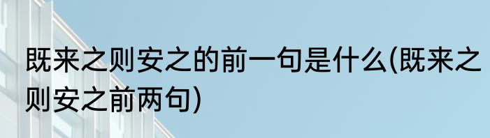 既来之则安之的前一句是什么(既来之则安之前两句)