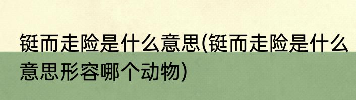 铤而走险是什么意思(铤而走险是什么意思形容哪个动物)